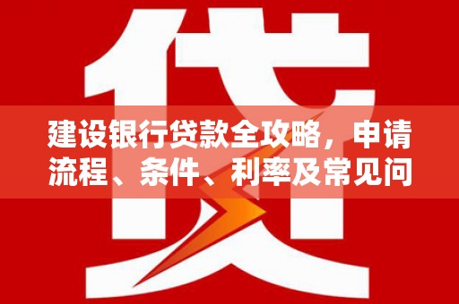 平顶山建设银行贷款全攻略，申请流程、条件、利率及常见问题解答