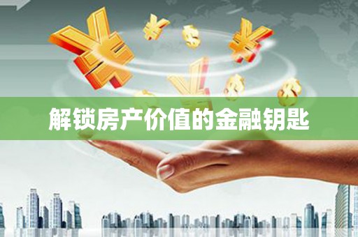 平顶山解锁房产价值的金融钥匙