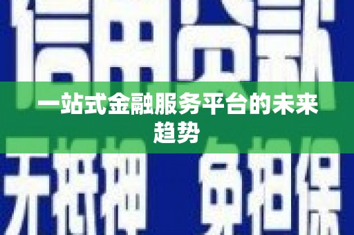 平顶山一站式金融服务平台的未来趋势