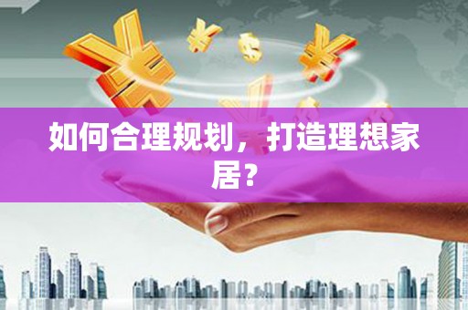 平顶山如何合理规划，打造理想家居？