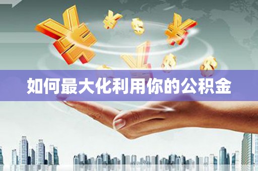 平顶山如何最大化利用你的公积金