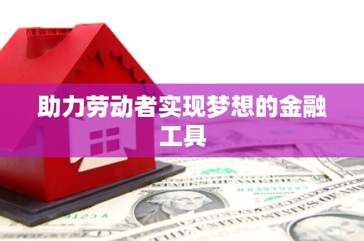 平顶山助力劳动者实现梦想的金融工具