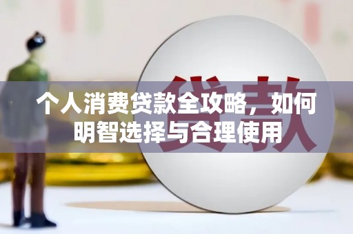 平顶山个人消费贷款全攻略，如何明智选择与合理使用