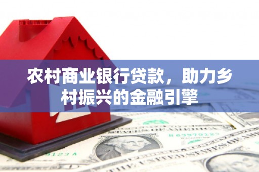 平顶山农村商业银行贷款，助力乡村振兴的金融引擎