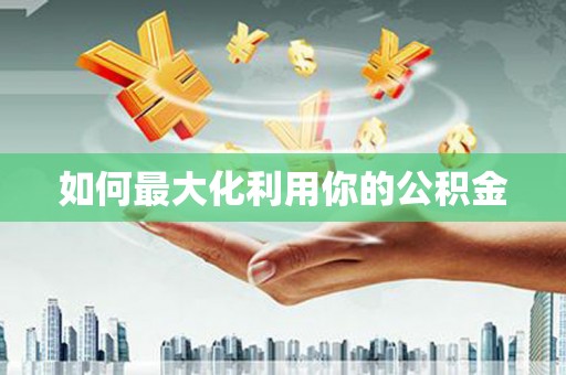 平顶山如何最大化利用你的公积金