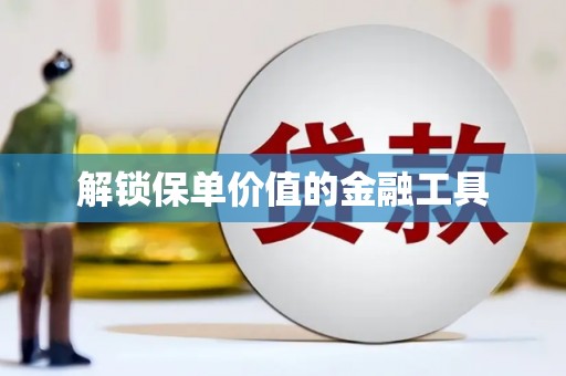 平顶山解锁保单价值的金融工具