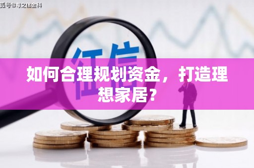平顶山如何合理规划资金，打造理想家居？