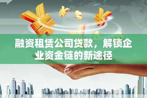 平顶山融资租赁公司贷款，解锁企业资金链的新途径